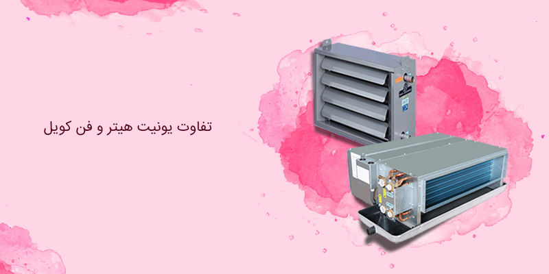 تفاوت یونیت هیتر و فن کویل تفاوت یونیت هیتر و فن کویل