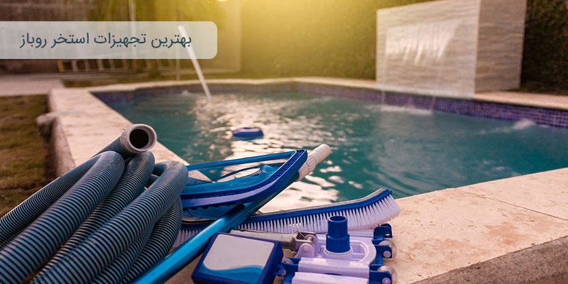 بهترین تجهیزات استخر روباز برای تجربه‌ای لذت‌بخش و ایمن